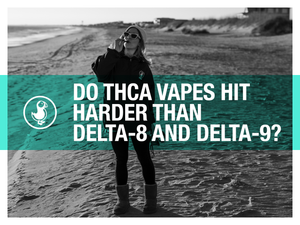 Do THCa Vapes Hit Harder Than Delta-8 and Delta-9?